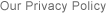 Our Privacy Policy